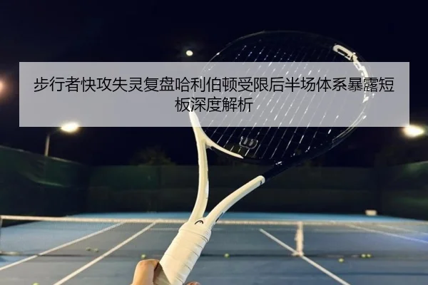步行者快攻失灵复盘哈利伯顿受限后半场体系暴露短板深度解析