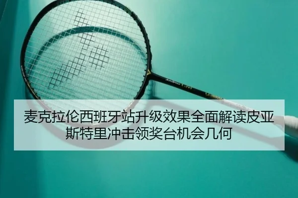 麦克拉伦西班牙站升级效果全面解读皮亚斯特里冲击领奖台机会几何