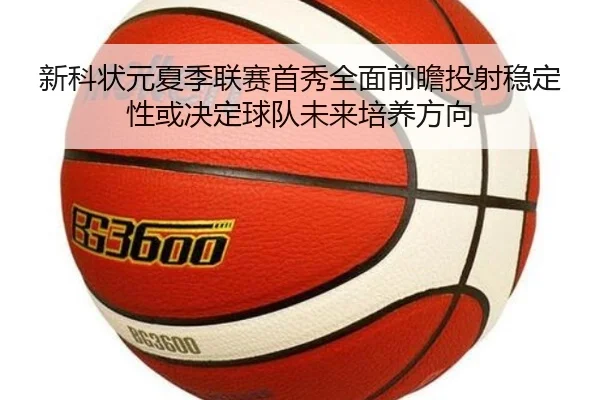 新科状元夏季联赛首秀全面前瞻投射稳定性或决定球队未来培养方向