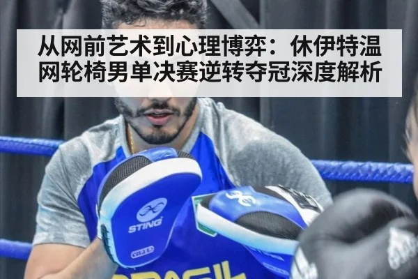 从网前艺术到心理博弈：休伊特温网轮椅男单决赛逆转夺冠深度解析