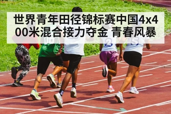 世界青年田径锦标赛中国4x400米混合接力夺金 青春风暴