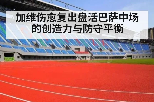 加维伤愈复出盘活巴萨中场的创造力与防守平衡