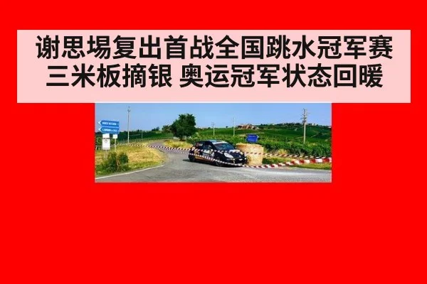 谢思埸复出首战全国跳水冠军赛三米板摘银 奥运冠军状态回暖