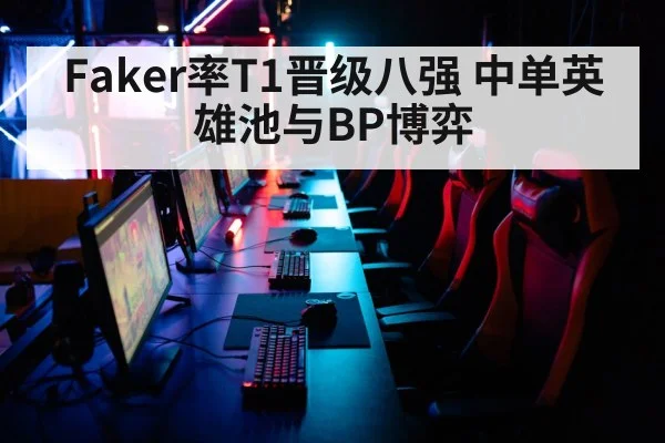 Faker率T1晋级八强 中单英雄池与BP博弈