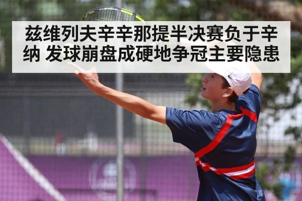 兹维列夫辛辛那提半决赛负于辛纳 发球崩盘成硬地争冠主要隐患
