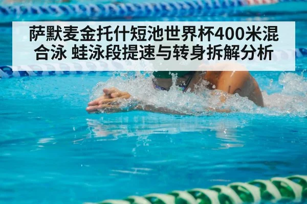 萨默麦金托什短池世界杯400米混合泳 蛙泳段提速与转身拆解分析