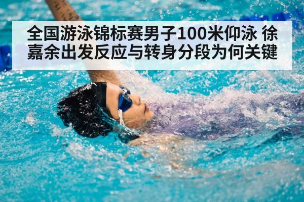 全国游泳锦标赛男子100米仰泳 徐嘉余出发反应与转身分段为何关键
