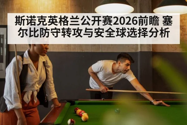 斯诺克英格兰公开赛2026前瞻 塞尔比防守转攻与安全球选择分析
