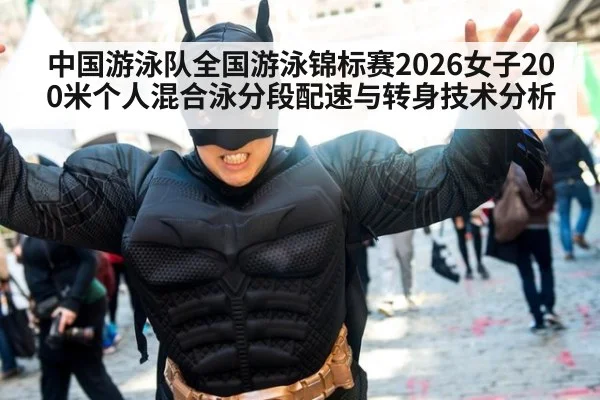 中国游泳队全国游泳锦标赛2026女子200米个人混合泳分段配速与转身技术分析