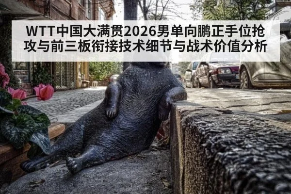WTT中国大满贯2026男单向鹏正手位抢攻与前三板衔接技术细节与战术价值分析