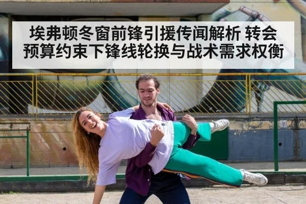 埃弗顿冬窗前锋引援传闻解析 转会预算约束下锋线轮换与战术需求权衡
