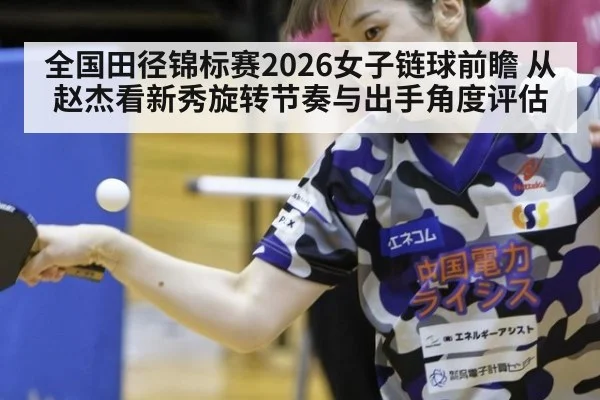 全国田径锦标赛2026女子链球前瞻 从赵杰看新秀旋转节奏与出手角度评估
