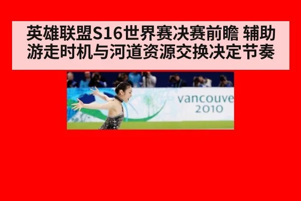 英雄联盟S16世界赛决赛前瞻 辅助游走时机与河道资源交换决定节奏