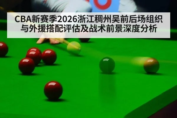 CBA新赛季2026浙江稠州吴前后场组织与外援搭配评估及战术前景深度分析