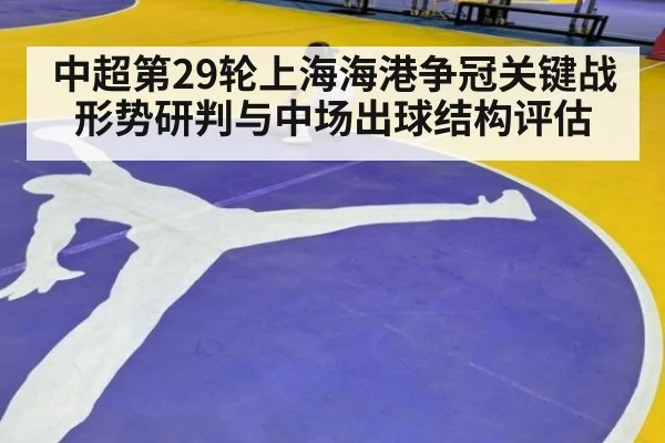中超第29轮上海海港争冠关键战形势研判与中场出球结构评估